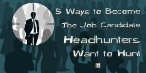 5 Ways to Become The Job Candidate Headhunter Want to Hunt
