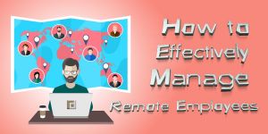 How to Effectively Manage Remote Employees
