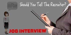 JOB INTERVIEW: Should You Tell The Recruiter?
