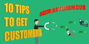 10 TIPS TO GET CUSTOMERS: BEING AUTONOMOUS