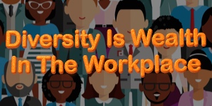 Diversity Is Wealth In The Workplace