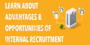 LEARN ABOUT ADVANTAGES AND OPPORTUNITIES OF INTERNAL RECRUITMENT