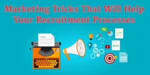 Marketing Tricks That Will Help Your Recruitment Processes