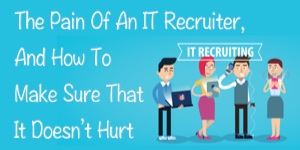The pain of an IT recruiter, and how to make sure that it doesn’t hurt