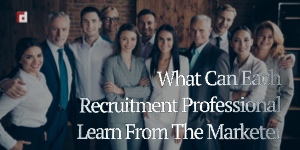 What Can Each Recruitment Professional Learn From The Marketer?