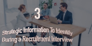 3 Strategic Information To Identify During a Recruitment Interview