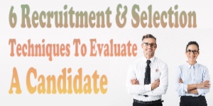 6 Recruitment & Selection Techniques To Evaluate A Candidate