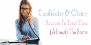 Candidates & Clients: Reasons To Treat Them (Almost) The Same