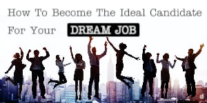 How To Become The Ideal Candidate For Your Dream Job