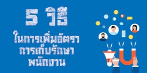 5 วิธีในการเพิ่มอัตราการเก็บรักษาพนักงาน