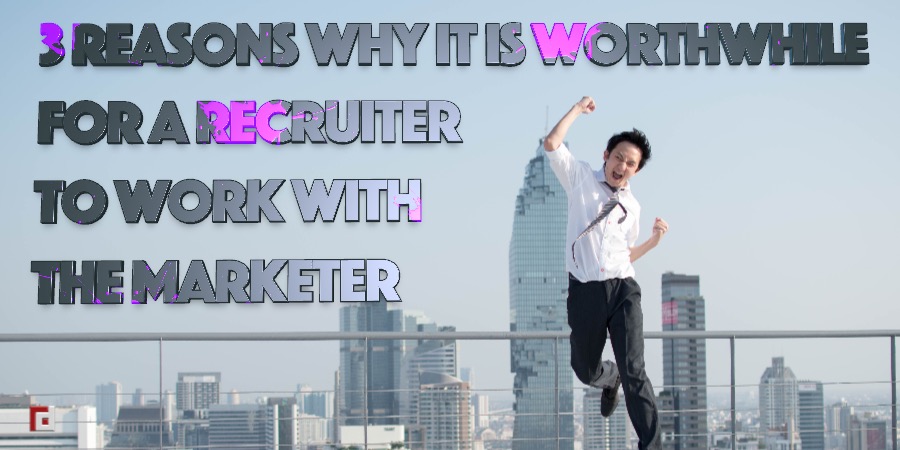 3 Reasons Why It Is Worthwhile For A Recruiter To Work With The Marketer