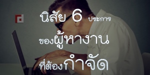 นิสัย 6 ประการของผู้หางานที่ต้องกำจัด