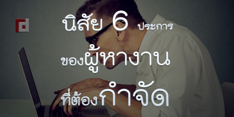 นิสัย 6 ประการของผู้หางานที่ต้องกำจัด
