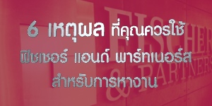 6 เหตุผลที่คุณควรใช้การสรรหาของ ฟิชเชอร์ แอนด์ พาร์ทเนอร์ส สำหรับการหางาน