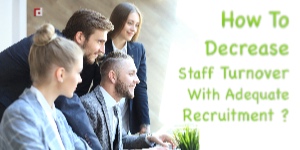 How To Decrease Staff Turnover With Adequate Recruitment?