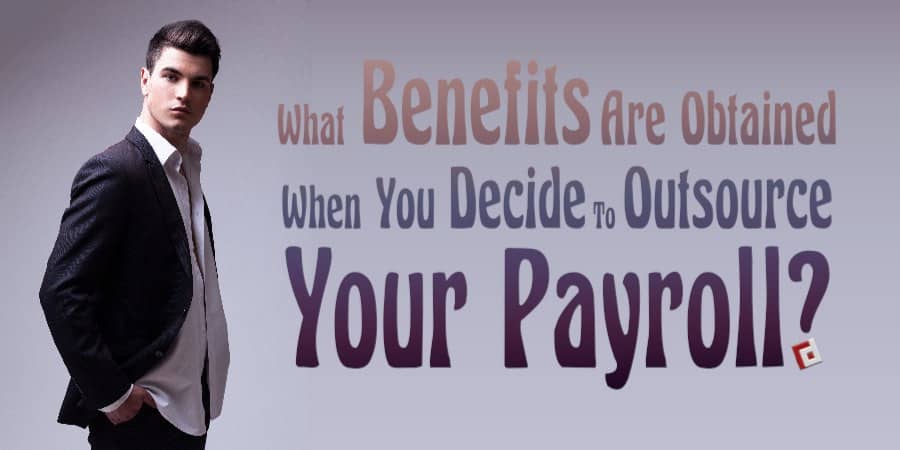 What benefits are obtained when you decide to outsource your payroll?