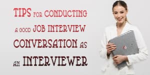 TIPS FOR CONDUCTING A GOOD JOB INTERVIEW CONVERSATION AS AN INTERVIEWER