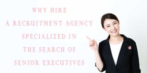 WHY HIRE A RECRUITMENT AGENCY SPECIALIZED IN THE SEARCH OF SENIOR EXECUTIVES?